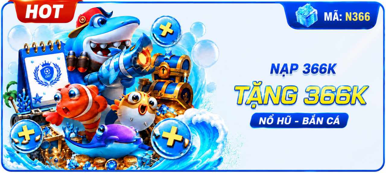 NẠP 366K TẶNG 366K NỔ HŨ BẮN CÁ